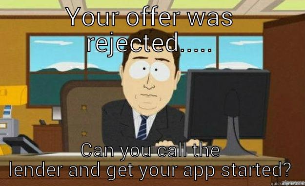 All you needed was to get a pre-qualification letter from a lender....  - YOUR OFFER WAS REJECTED..... CAN YOU CALL THE LENDER AND GET YOUR APP STARTED? aaaand its gone