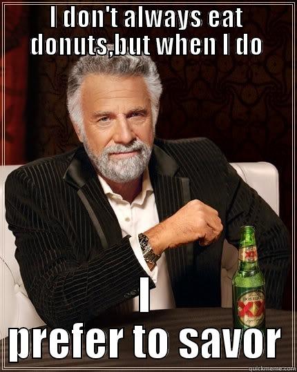 I don't always eat donuts - I DON'T ALWAYS EAT DONUTS,BUT WHEN I DO I PREFER TO SAVOR The Most Interesting Man In The World