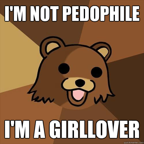 i'm not pedophile i'm a girllover - i'm not pedophile i'm a girllover  Pedobear