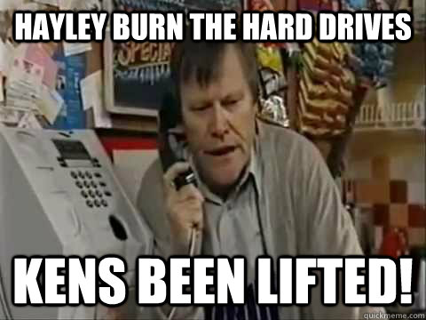 HAYLEY BURN THE HARD DRIVES KENS BEEN LIFTED!  roy cropper