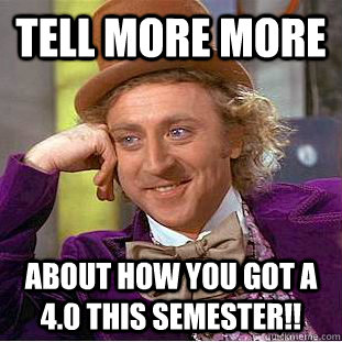 Tell more more about how you got a 4.0 this semester!!   Condescending Wonka