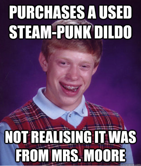 Purchases a used steam-punk dildo Not realising it was from Mrs. Moore - Purchases a used steam-punk dildo Not realising it was from Mrs. Moore  Bad Luck Brian