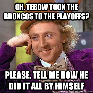 Oh, Tebow took the Broncos to the playoffs? Please, tell me how he did it all by himself   Condescending Wonka