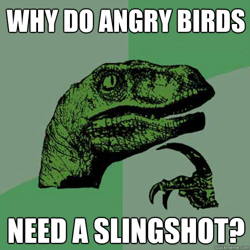 Why do angry birds need a slingshot?  Philosoraptor