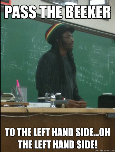 PASS THE BEEKER To the left hand side...Oh the left hand side!  Rasta Science Teacher