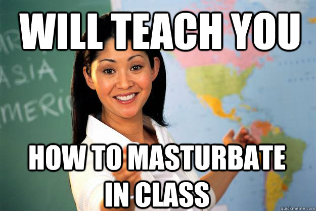 Will teach you How to masturbate in class  Unhelpful High School Teacher