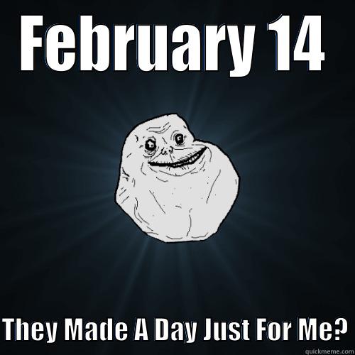 FEBRUARY 14  THEY MADE A DAY JUST FOR ME? Forever Alone