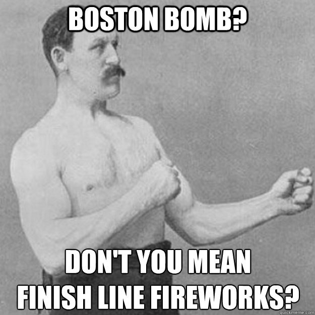 Boston Bomb? Don't you mean 
finish line fireworks?  overly manly man