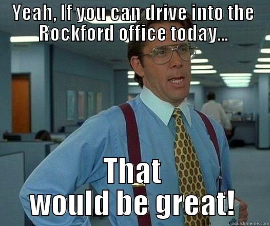 YEAH, IF YOU CAN DRIVE INTO THE ROCKFORD OFFICE TODAY... THAT WOULD BE GREAT! Office Space Lumbergh