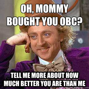 oh, mommy bought you obc? tell me more about how much better you are than me  Condescending Wonka