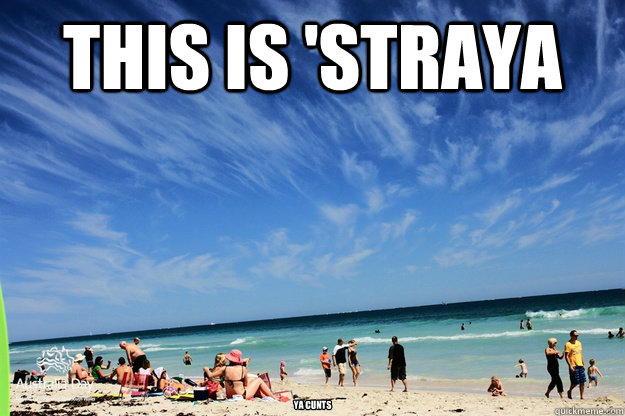 this is 'straya ya CUNTS - this is 'straya ya CUNTS  AUZZIE BEACH