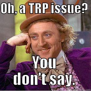 TRP work meme - OH, A TRP ISSUE?  YOU DON'T SAY. Creepy Wonka