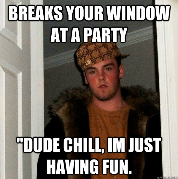 Breaks your window at a party 