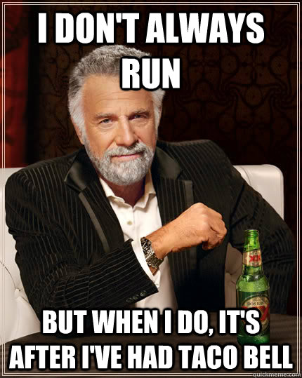 I don't always run But when I do, it's after i've had Taco Bell  Dos Equis man