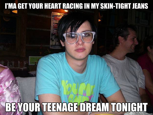 I'ma get your heart racing in my skin-tight jeans Be your teenage dream tonight  