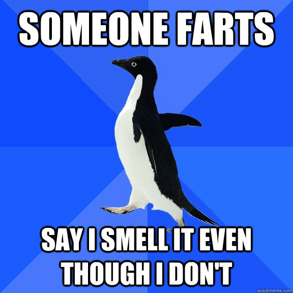 Someone farts Say I smell it even though I don't - Someone farts Say I smell it even though I don't  Socially Awkward Penguin