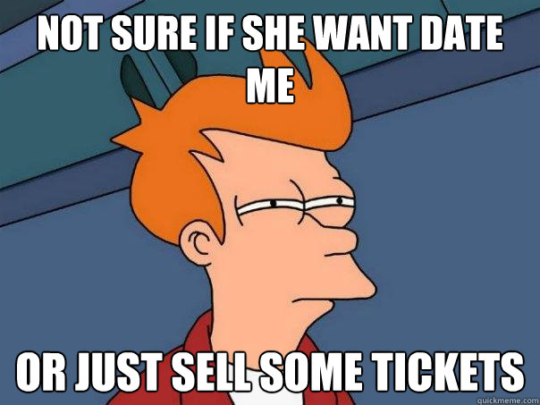 not sure if she want date me or just sell some tickets  Futurama Fry