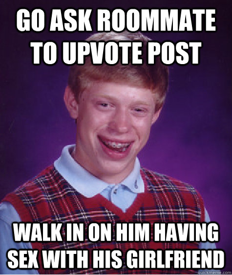 Go ask roommate to upvote post Walk in on him having sex with his girlfriend  Bad Luck Brian