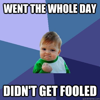 Went the whole day Didn't get fooled  Success Kid