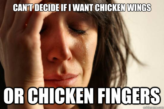 Can't Decide if i want chicken wings Or chicken fingers  First World Problems