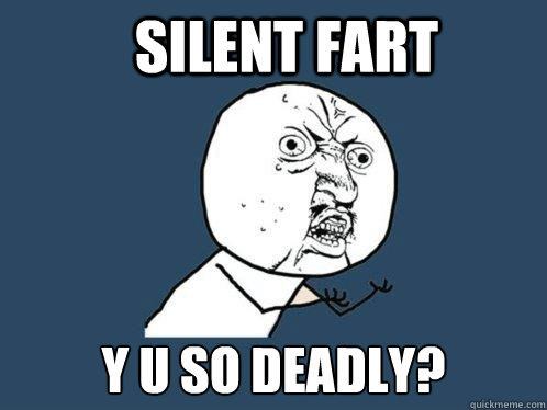 Silent fart y u so deadly? - Silent fart y u so deadly?  Y U No