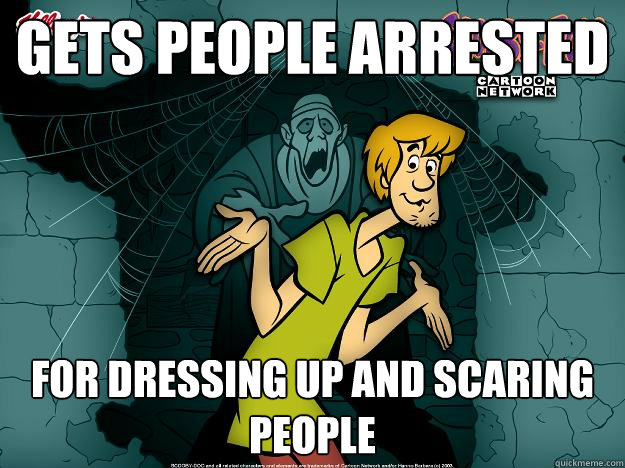 gets people arrested for dressing up and scaring people  Irrational Shaggy