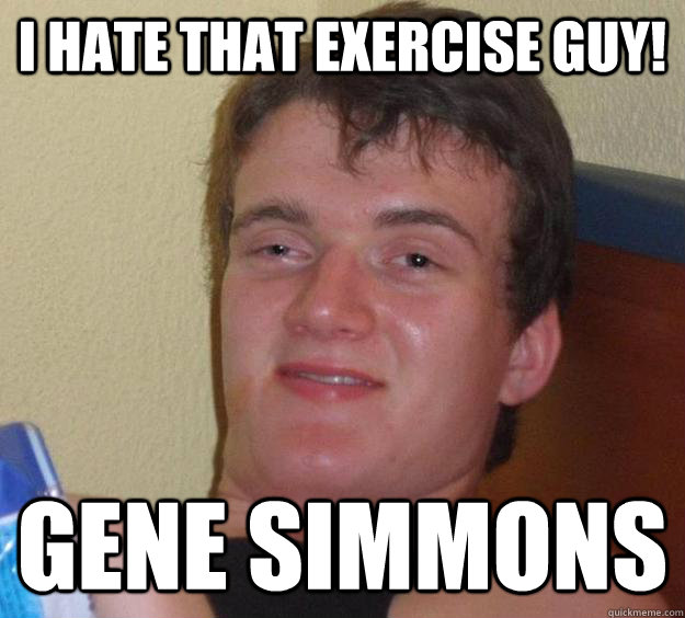 I hate that exercise Guy! Gene Simmons - I hate that exercise Guy! Gene Simmons  10 Guy