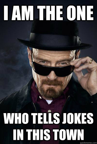 I am the one who tells jokes in this town  SCUMBAG WALTER WHITE