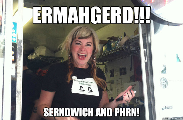 ERMAHGERD!!! SERNDWICH AND PHRN!  