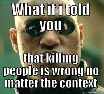 WHAT IF I TOLD YOU THAT KILLING PEOPLE IS WRONG NO MATTER THE CONTEXT Matrix Morpheus