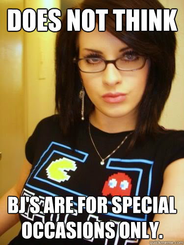 Does not think BJ's are for special occasions only. - Does not think BJ's are for special occasions only.  Cool Chick Carol