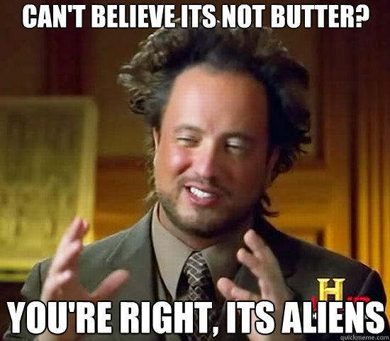 Can't Believe its not butter? You're right, its aliens  Ancient Aliens