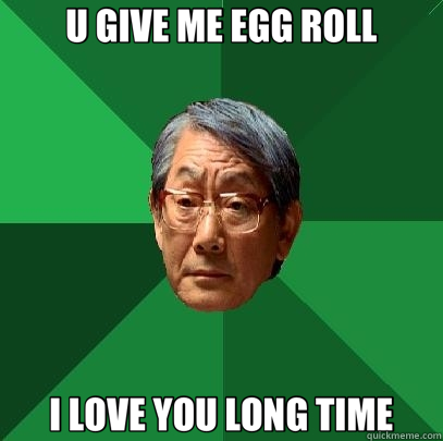 U GIVE ME EGG ROLL I LOVE YOU LONG TIME  High Expectations Asian Father