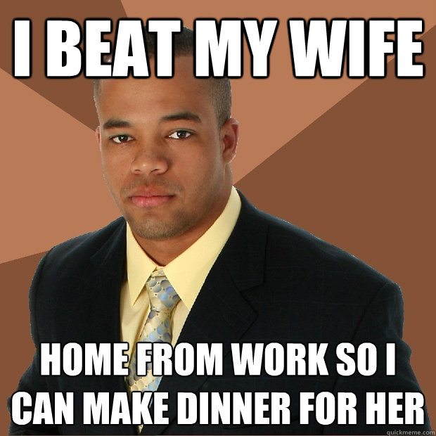 I beat my wife home from work so I can make dinner for her  Successful Black Man