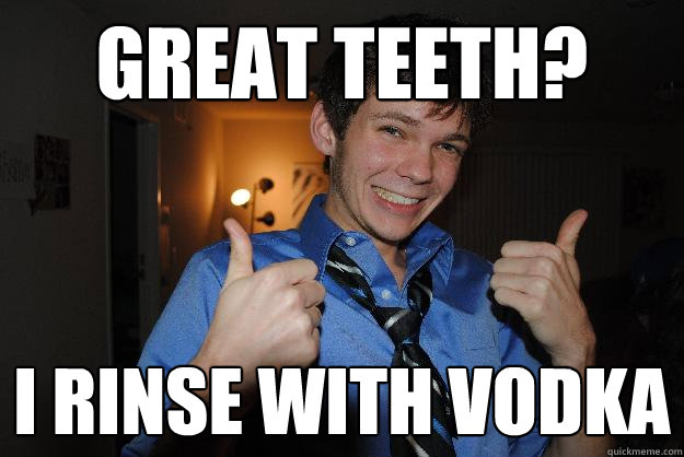 great teeth? i rinse with vodka - great teeth? i rinse with vodka  Crunk cody