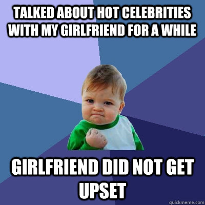 talked about hot celebrities with my girlfriend for a while girlfriend did not get upset  Success Kid