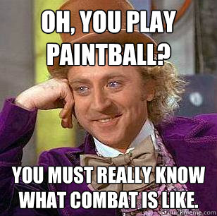 Oh, you play paintball? You must really know what combat is like. - Oh, you play paintball? You must really know what combat is like.  Condescending Wonka