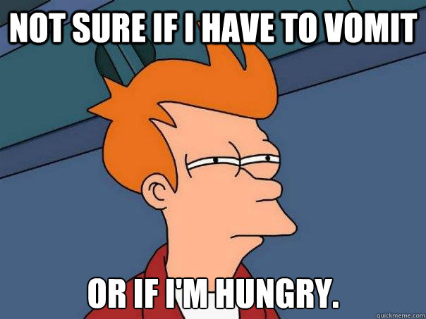 Not sure if I have to vomit Or if I'm hungry. - Not sure if I have to vomit Or if I'm hungry.  Futurama Fry