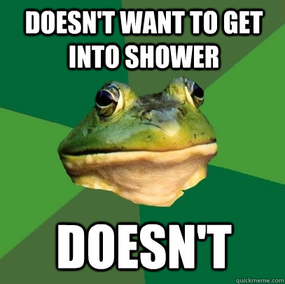 Doesn't want to get into shower Doesn't  Foul Bachelor Frog