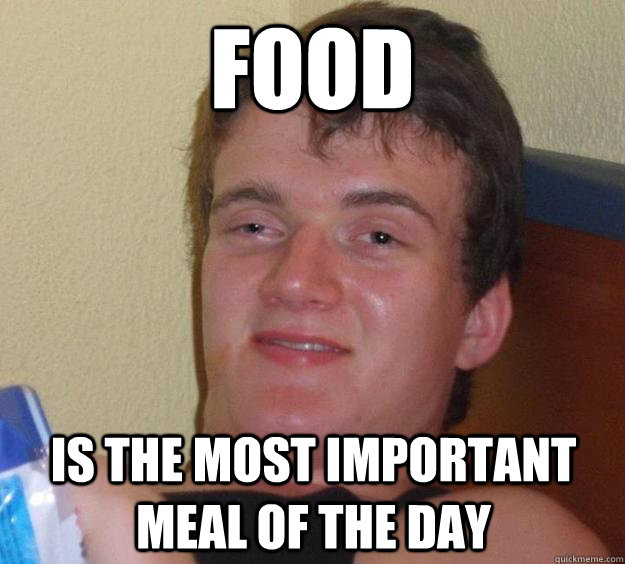 food is the most important meal of the day  10 Guy