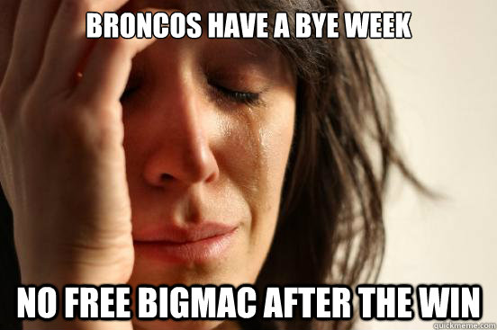 Broncos have a bye week No free bigmac after the win - Broncos have a bye week No free bigmac after the win  First World Problems