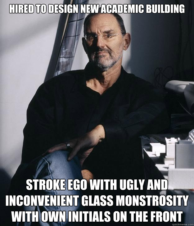 Hired to design new academic building STROKE EGO WITH UGLY AND INCONVENIENT GLASS MONSTROSITY WITH OWN INITIALS ON THE FRONT - Hired to design new academic building STROKE EGO WITH UGLY AND INCONVENIENT GLASS MONSTROSITY WITH OWN INITIALS ON THE FRONT  Scumbag Thom Mayne