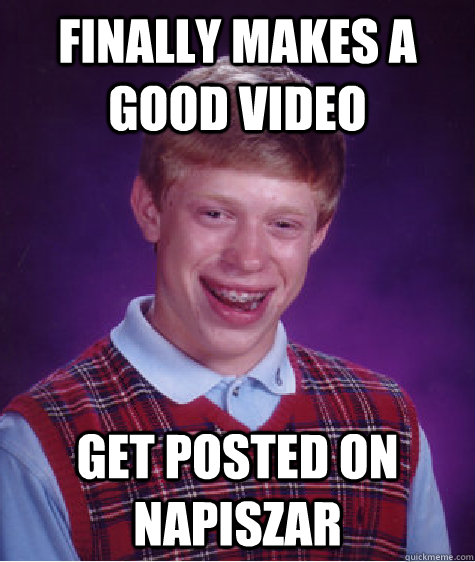 Finally makes a good video get posted on napiszar   Bad Luck Brian