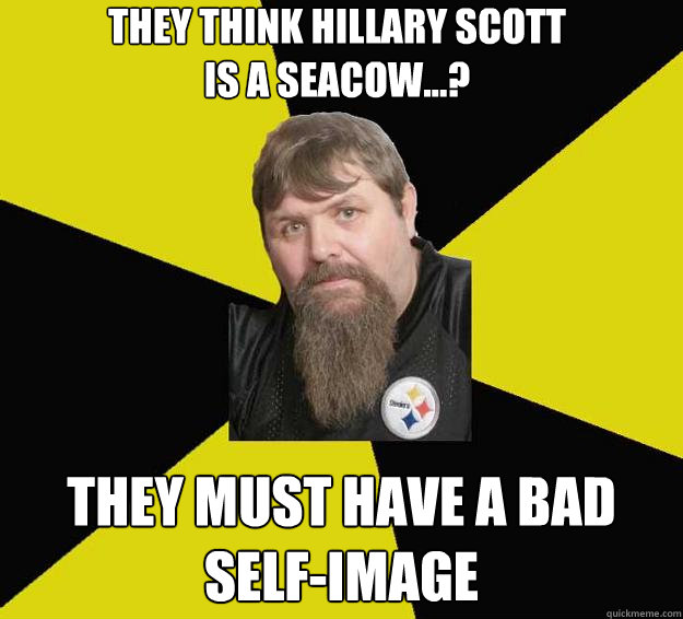 THEY THINK HILLARY SCOTT
IS A SEACOW...? THEY MUST HAVE A BAD SELF-IMAGE  