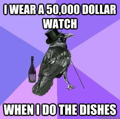 I wear a 50,000 dollar watch when I do the dishes - I wear a 50,000 dollar watch when I do the dishes  Rich Raven