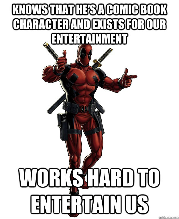 knows that he's a comic book character and exists for our entertainment Works hard to entertain us  Good Guy Deadpool