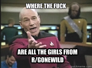 Where the fuck are all the girls from r/gonewild - Where the fuck are all the girls from r/gonewild  Annoyed Picard