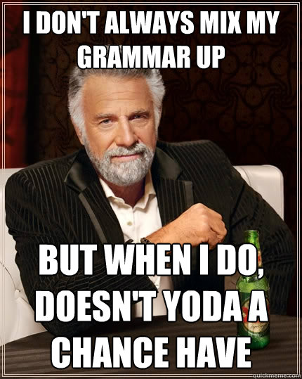 I don't always mix my grammar up But when I do, doesn't yoda a chance have - I don't always mix my grammar up But when I do, doesn't yoda a chance have  The Most Interesting Man In The World