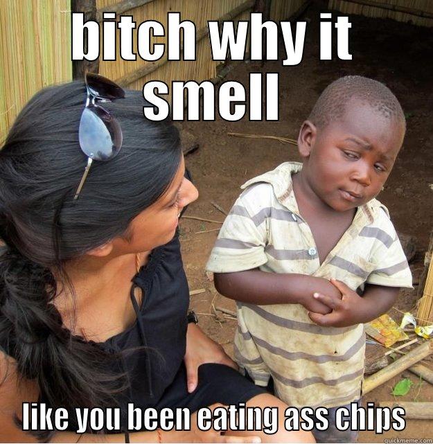 BITCH WHY IT SMELL LIKE YOU BEEN EATING ASS CHIPS Skeptical Third World Kid