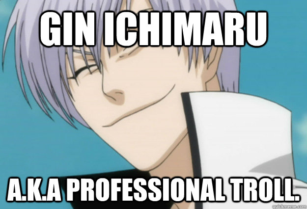 Gin ichimaru  a.k.a professional troll. - Gin ichimaru  a.k.a professional troll.  Gin Ichimaru